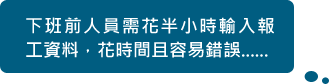 下班前人員需花半小時輸入報工資料，花時間且容易錯誤......